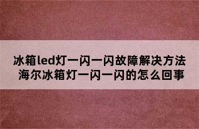 冰箱led灯一闪一闪故障解决方法 海尔冰箱灯一闪一闪的怎么回事